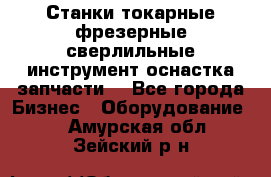 Станки токарные фрезерные сверлильные инструмент оснастка запчасти. - Все города Бизнес » Оборудование   . Амурская обл.,Зейский р-н